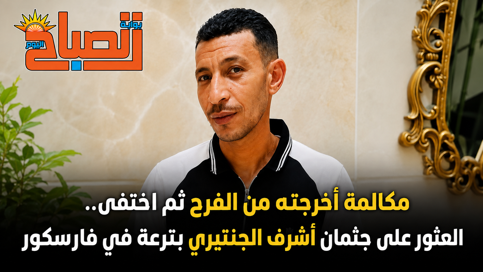مكالمة أخرجته من الفرح ثم اختفى.. العثور على جثمان أشرف الجنتيري بترعة في فارسكور
